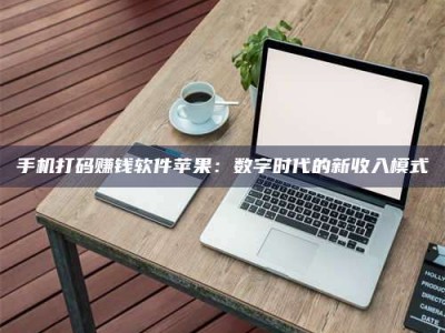 保定手机打码赚钱软件苹果：数字时代的新收入模式