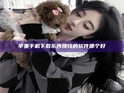 保定苹果手机下载东西赚钱的软件哪个好