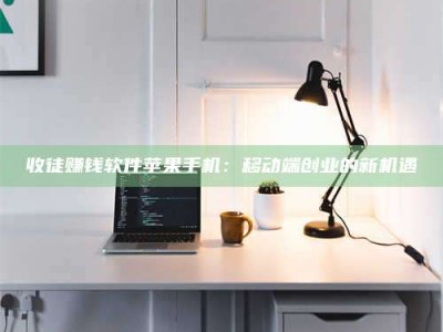 保定收徒赚钱软件苹果手机：移动端创业的新机遇