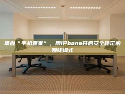 保定掌握“手机管家”，用iPhone开启安全稳定的赚钱模式