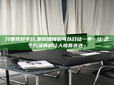 保定只要找对平台,兼职赚钱也可以日结一单一结!这个方法真的让人惊喜连连~
