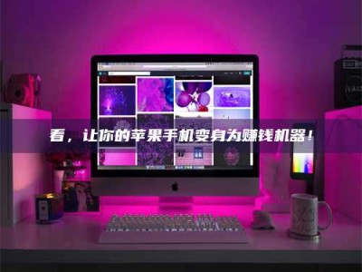 保定看，让你的苹果手机变身为赚钱机器！