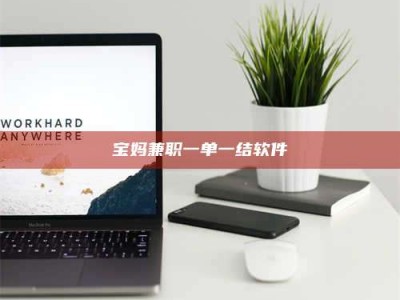 保定宝妈兼职一单一结软件