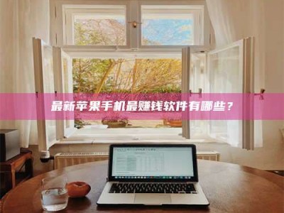 保定最新苹果手机最赚钱软件有哪些？