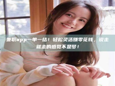 保定兼职app一单一结！轻松灵活赚零花钱，说走就走的感觉不是梦！