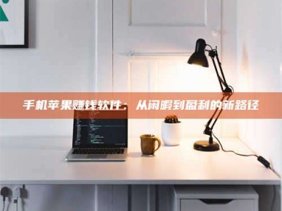 保定手机苹果赚钱软件：从闲暇到盈利的新路径